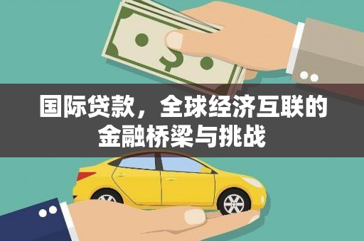 泽普国际贷款，全球经济互联的金融桥梁与挑战
