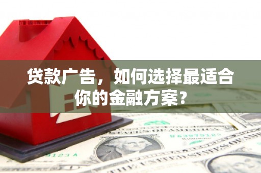 泽普贷款广告，如何选择最适合你的金融方案？