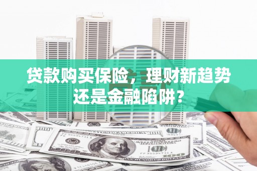 泽普贷款购买保险，理财新趋势还是金融陷阱？