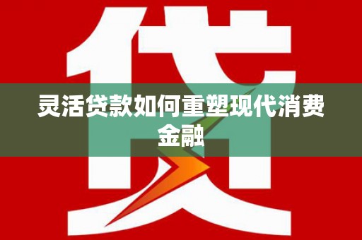 泽普灵活贷款如何重塑现代消费金融