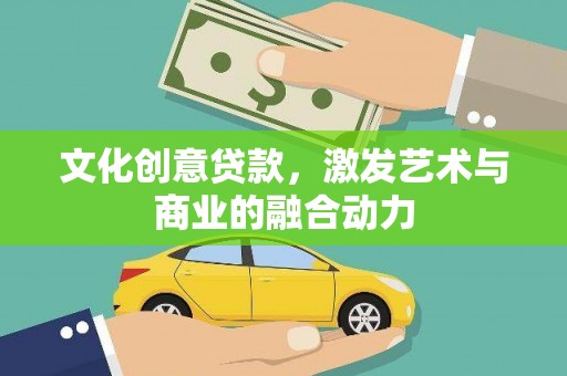 泽普文化创意贷款，激发艺术与商业的融合动力