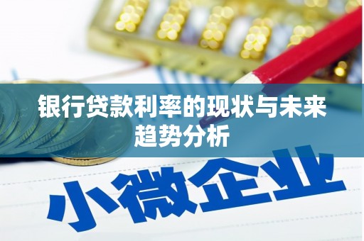 泽普银行贷款利率的现状与未来趋势分析