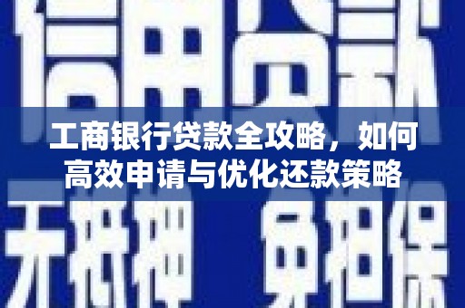 泽普工商银行贷款全攻略，如何高效申请与优化还款策略