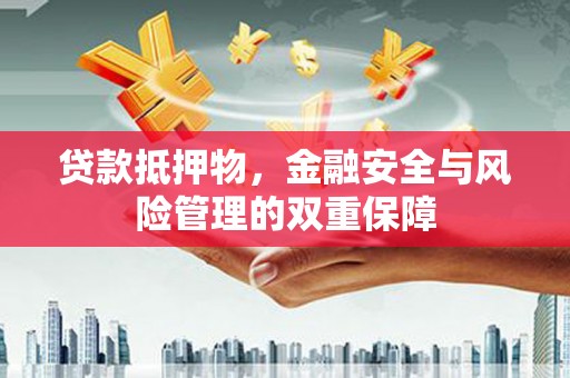 泽普贷款抵押物，金融安全与风险管理的双重保障