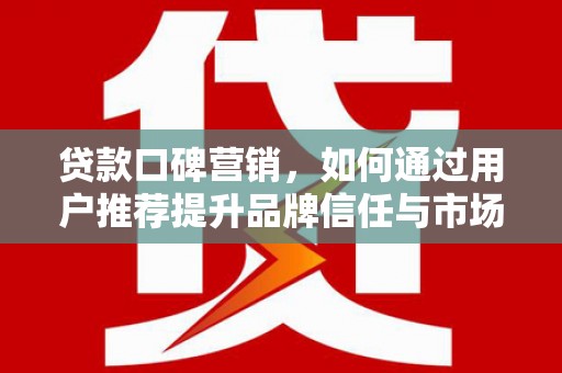 泽普贷款口碑营销，如何通过用户推荐提升品牌信任与市场份额