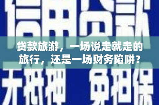 泽普贷款旅游，一场说走就走的旅行，还是一场财务陷阱？