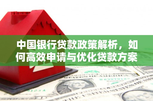 泽普中国银行贷款政策解析，如何高效申请与优化贷款方案