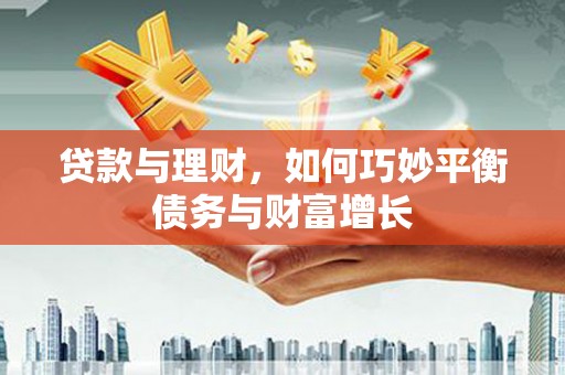 泽普贷款与理财，如何巧妙平衡债务与财富增长