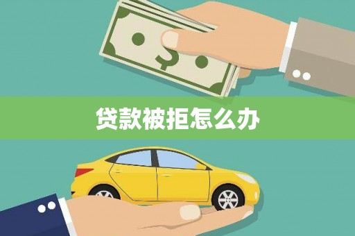 泽普贷款被拒怎么办