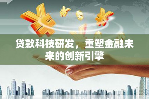 泽普贷款科技研发，重塑金融未来的创新引擎
