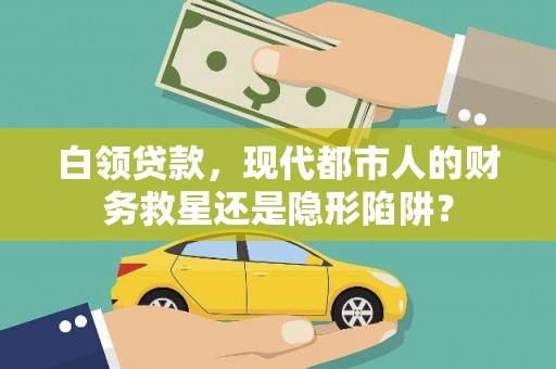 泽普白领贷款，现代都市人的财务救星还是隐形陷阱？
