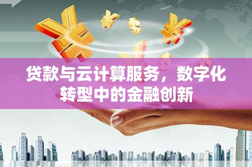 泽普贷款与云计算服务，数字化转型中的金融创新