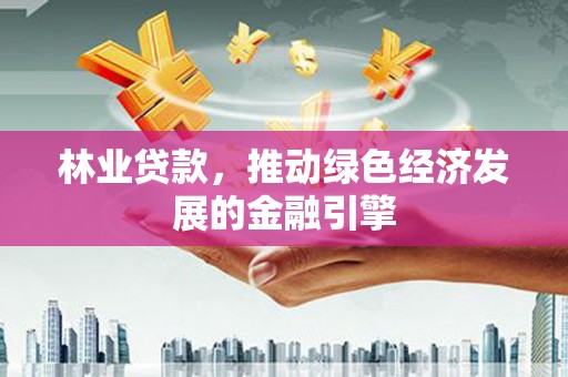 泽普林业贷款，推动绿色经济发展的金融引擎