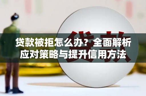 泽普贷款被拒怎么办？全面解析应对策略与提升信用方法