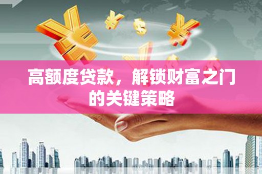 泽普高额度贷款，解锁财富之门的关键策略