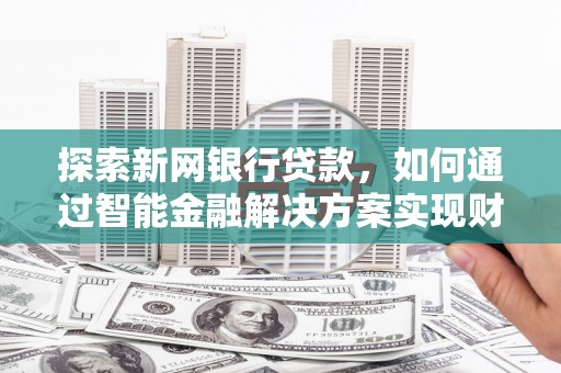 泽普探索新网银行贷款，如何通过智能金融解决方案实现财富增长
