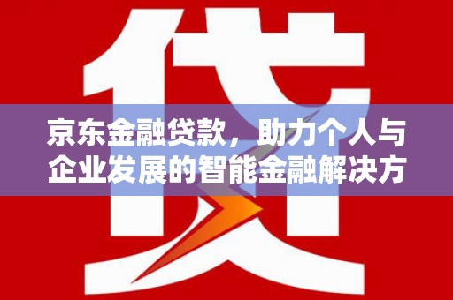 泽普京东金融贷款，助力个人与企业发展的智能金融解决方案