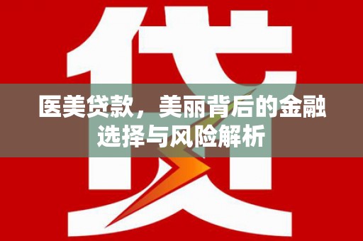 泽普医美贷款，美丽背后的金融选择与风险解析