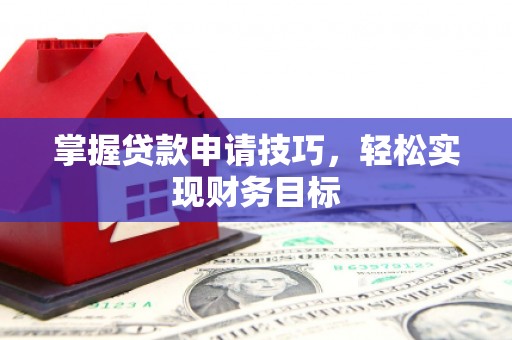 泽普掌握贷款申请技巧，轻松实现财务目标