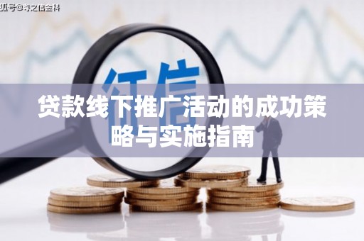 泽普贷款线下推广活动的成功策略与实施指南