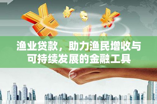 泽普渔业贷款，助力渔民增收与可持续发展的金融工具