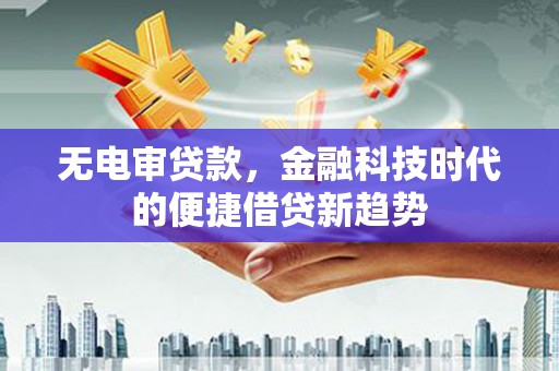 泽普无电审贷款，金融科技时代的便捷借贷新趋势