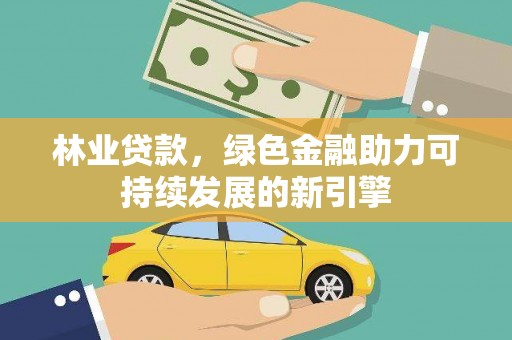泽普林业贷款，绿色金融助力可持续发展的新引擎
