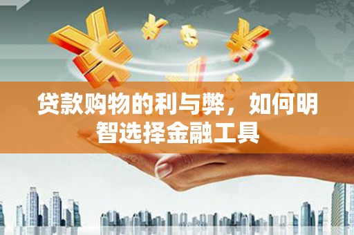 泽普贷款购物的利与弊，如何明智选择金融工具