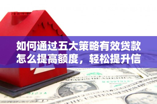泽普如何通过五大策略有效贷款怎么提高额度，轻松提升信用价值