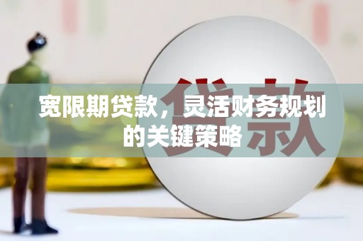 泽普宽限期贷款，灵活财务规划的关键策略