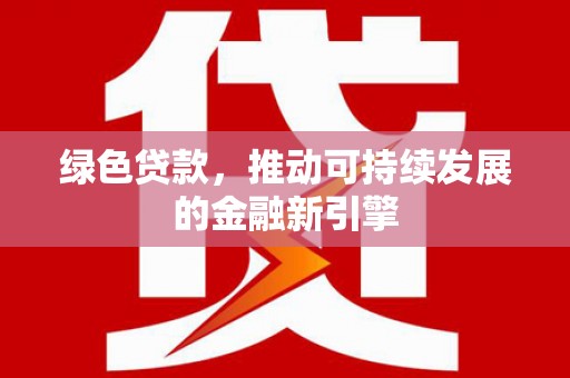 泽普绿色贷款，推动可持续发展的金融新引擎