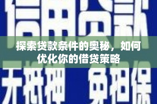 泽普探索贷款条件的奥秘，如何优化你的借贷策略