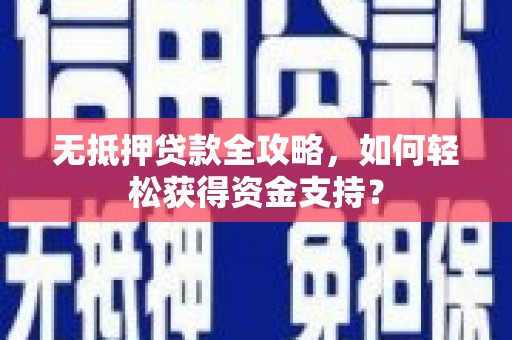 泽普无抵押贷款全攻略，如何轻松获得资金支持？