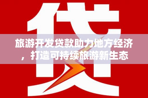 泽普旅游开发贷款助力地方经济，打造可持续旅游新生态