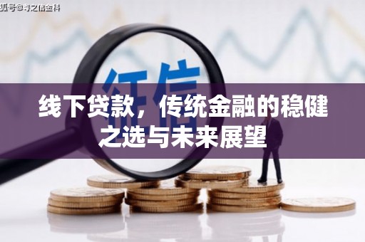 泽普线下贷款，传统金融的稳健之选与未来展望