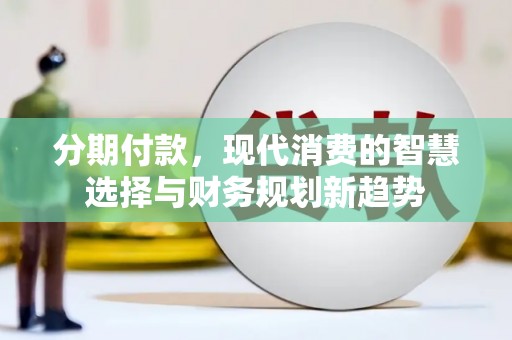 泽普分期付款，现代消费的智慧选择与财务规划新趋势