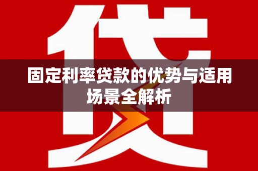 泽普固定利率贷款的优势与适用场景全解析