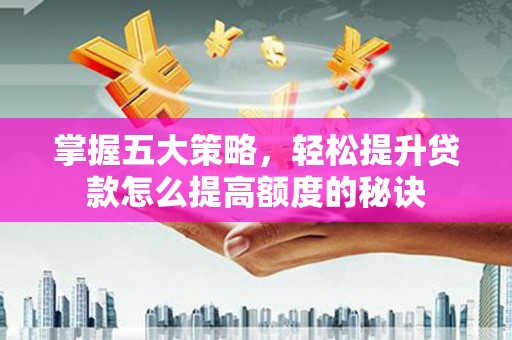 泽普掌握五大策略，轻松提升贷款怎么提高额度的秘诀