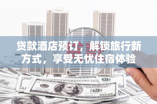 泽普贷款酒店预订，解锁旅行新方式，享受无忧住宿体验