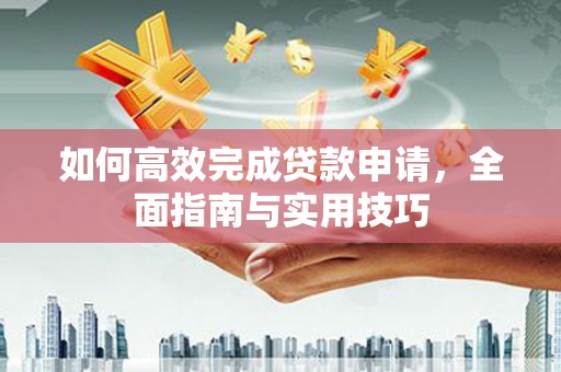 泽普如何高效完成贷款申请，全面指南与实用技巧