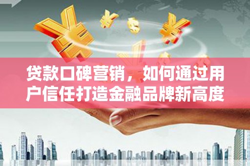 泽普贷款口碑营销，如何通过用户信任打造金融品牌新高度