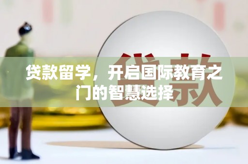 泽普贷款留学，开启国际教育之门的智慧选择