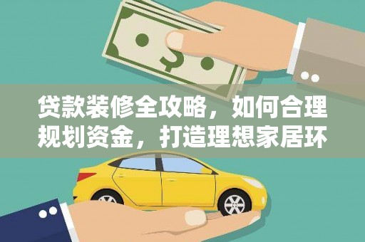 泽普贷款装修全攻略，如何合理规划资金，打造理想家居环境