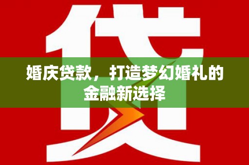 泽普婚庆贷款，打造梦幻婚礼的金融新选择