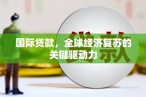泽普国际贷款，全球经济复苏的关键驱动力