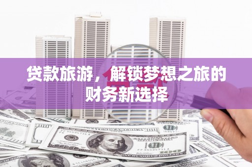 泽普贷款旅游，解锁梦想之旅的财务新选择