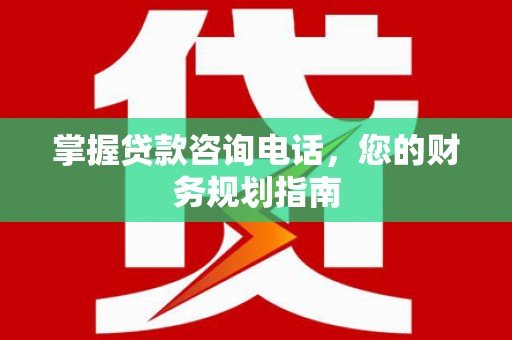 泽普掌握贷款咨询电话，您的财务规划指南