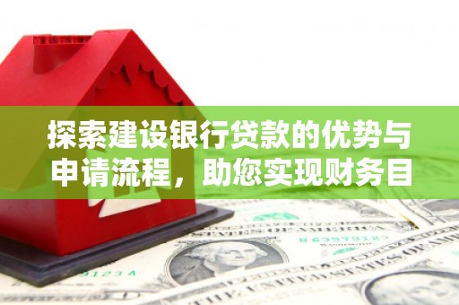 泽普探索建设银行贷款的优势与申请流程，助您实现财务目标