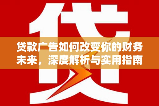 泽普贷款广告如何改变你的财务未来，深度解析与实用指南