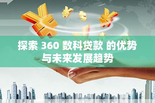 泽普探索 360 数科贷款 的优势与未来发展趋势